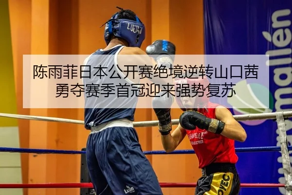 陈雨菲日本公开赛绝境逆转山口茜 勇夺赛季首冠迎来强势复苏